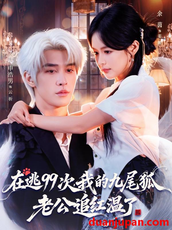 短剧 在逃99次我的九尾狐老公追红温了（60集）申浩男＆余茵