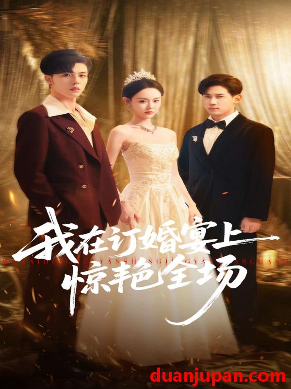 短剧 我在订婚宴上惊艳全场（50集