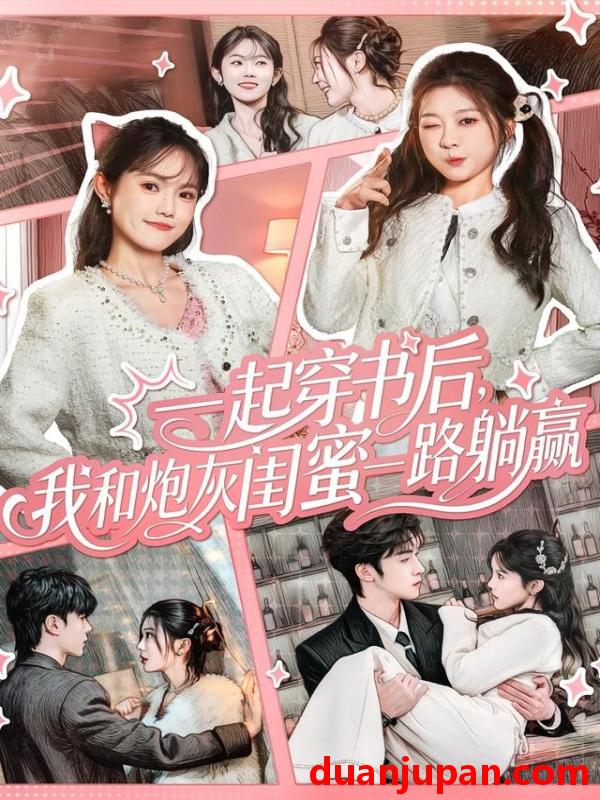 短剧 一起穿书后，我和炮灰闺蜜一路躺赢&一起穿书后我和炮灰闺蜜一路躺赢（71集）燕颢元＆彭瑶