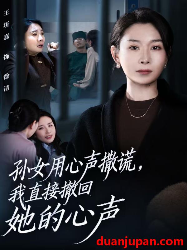 短剧 孙女用心声撒谎，我直接撤回她的心声&孙女用心声撒谎我直接撤回她的心声（53集）王圻嘉&苏亮