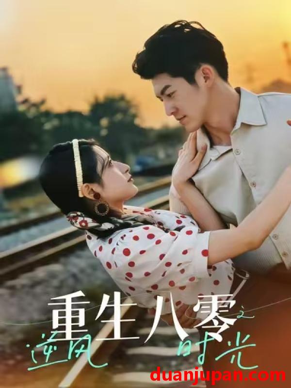 短剧 重生八零之逆风时光（43集）吕奕豪＆张茜雯