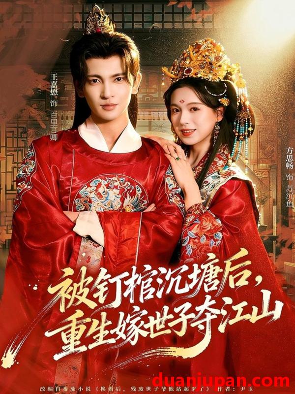 短剧 被钉棺沉塘后，重生嫁世子夺江山&被钉棺沉塘后重生嫁世子夺江山（80集）王嘉懋＆方思畅