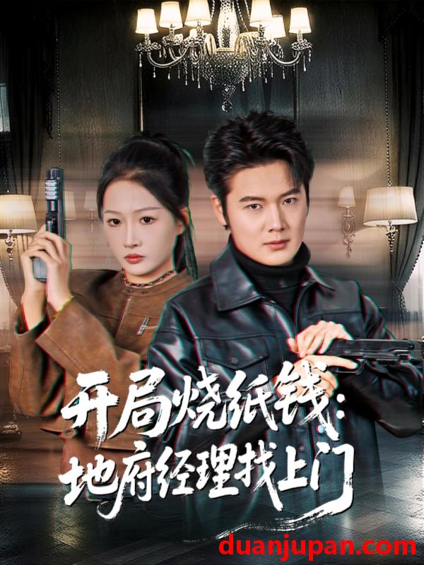 短剧 开局烧纸钱地府经理找上门（80集）杨添羽