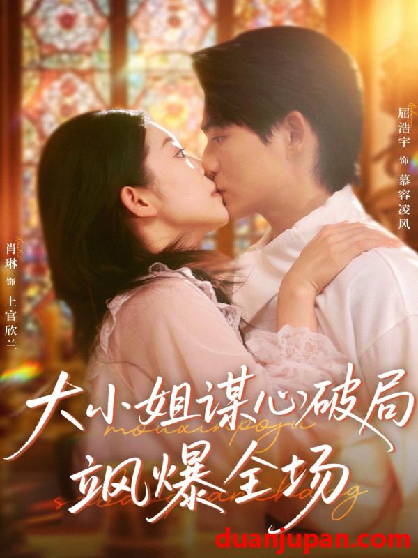 短剧 大小姐谋心破局飒爆全场（47集）肖琳＆屈浩宇