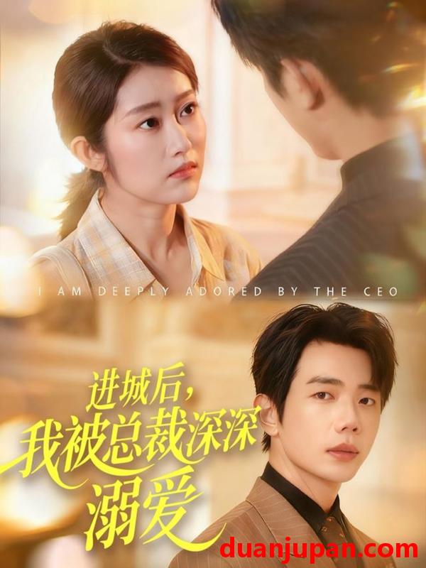 短剧 进城后，我被总裁深深溺爱&进城后我被总裁深深溺爱（109集）何连飞＆崔馨心