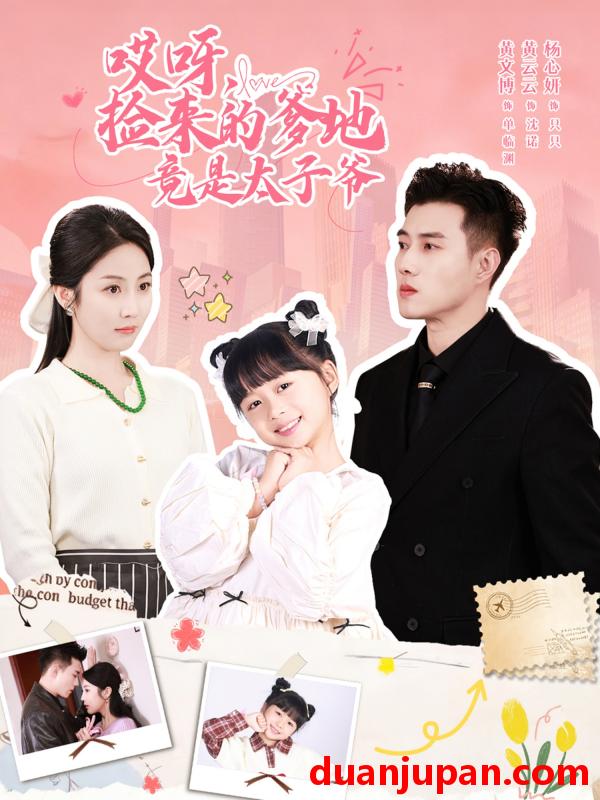 短剧 哎呀，捡来的爹地竟是太子爷＆哎呀，捡来的爹地追妻忙&哎呀捡来的爹地竟是太子爷＆哎呀捡来的爹地追妻忙（100集）黄文博＆黄云云