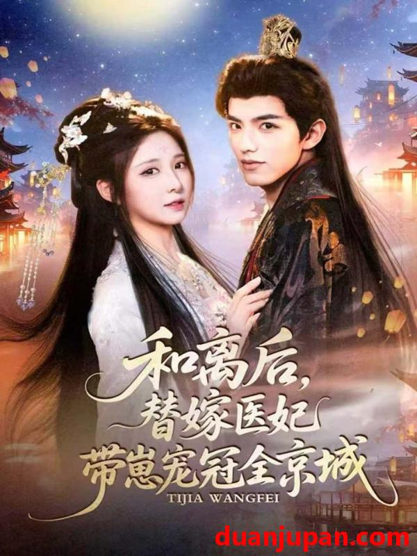 短剧 和离后，替嫁医妃带崽宠冠全京城&和离后替嫁医妃带崽宠冠全京城（80集）