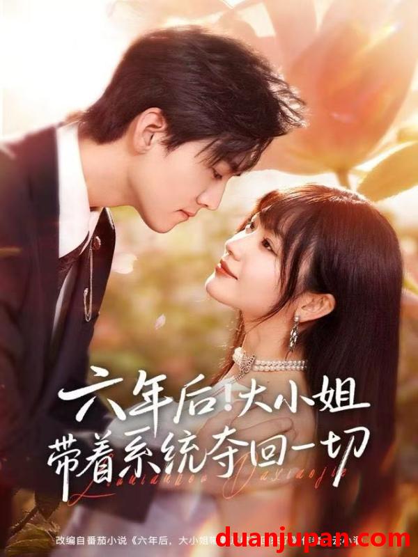 短剧 六年后！大小姐带着系统夺回一切&六年后大小姐带着系统夺回一切（80集）