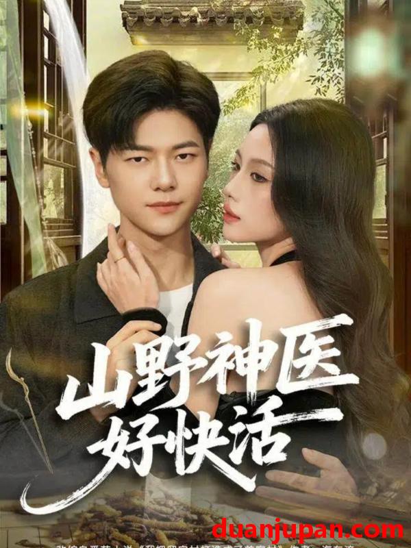 短剧 山野神医好快活（81集）张潇予&刘瀚阳