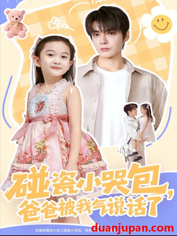 短剧 碰瓷小哭包，爸爸被我气说话了（70集）段美洋＆韩昕芮