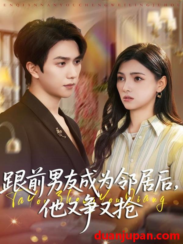 短剧 跟前男友成为邻居后，他又争又抢&跟前男友成为邻居后他又争又抢（77集）宋宇博＆樊楚琦