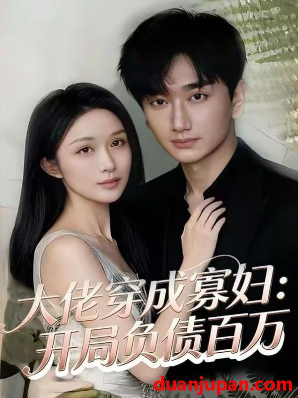 短剧 大佬穿成寡妇：开局负债百万&大佬穿成寡妇开局负债百万（45集）任连睿&毕嘉祥