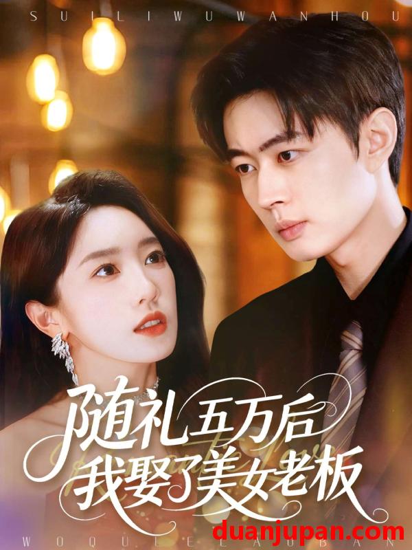 短剧 随礼五万后我娶了美女老板（97集）邹济隆＆黄思宇