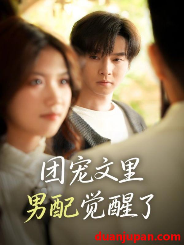 短剧 团宠文里男配觉醒了＆觉醒！男配不想当炮灰了&团宠文里男配觉醒了＆觉醒男配不想当炮灰了（77集）邓嘉伦＆高洁慧