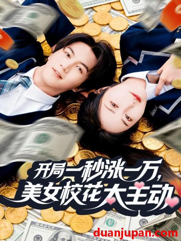 短剧 开局一秒涨一万，美女校花太主动&开局一秒涨一万美女校花太主动（80集）郭岩松＆顾安然