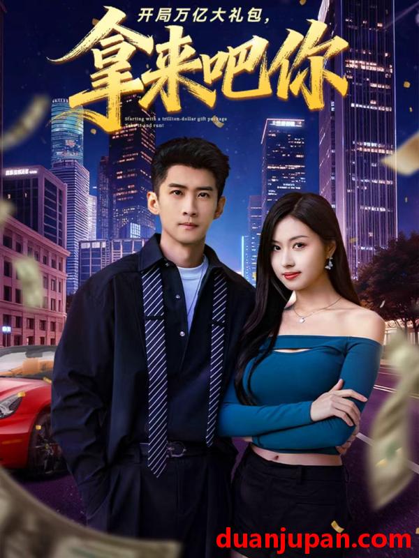 短剧 开局万亿大礼包拿来吧你（77集）苏泓奕＆金美希