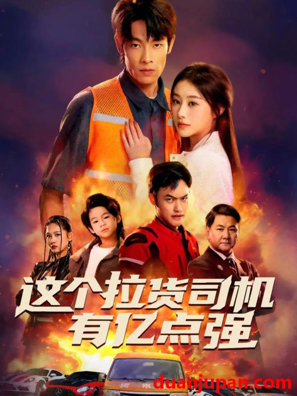 短剧 这个拉货司机有亿点强＆送货而已，我怎么成了车神&这个拉货司机有亿点强＆送货而已我怎么成了车神（60集）王林＆方树蓝