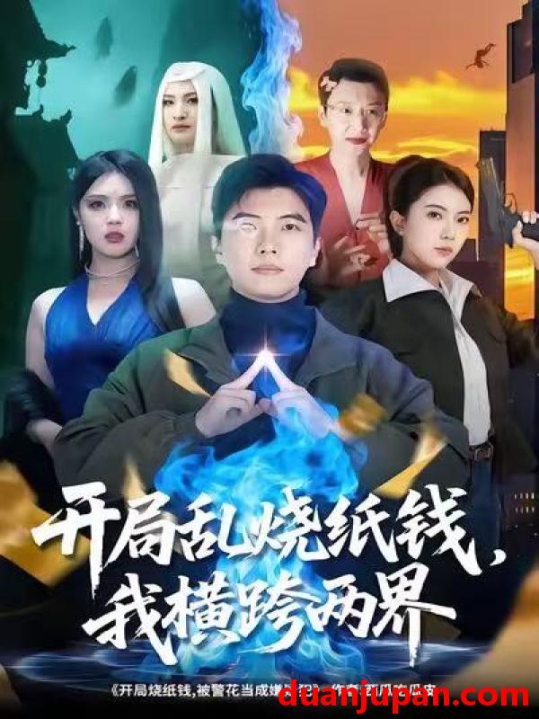 短剧 开局乱烧纸钱我横跨两界（84集）孙钰哲＆国滢