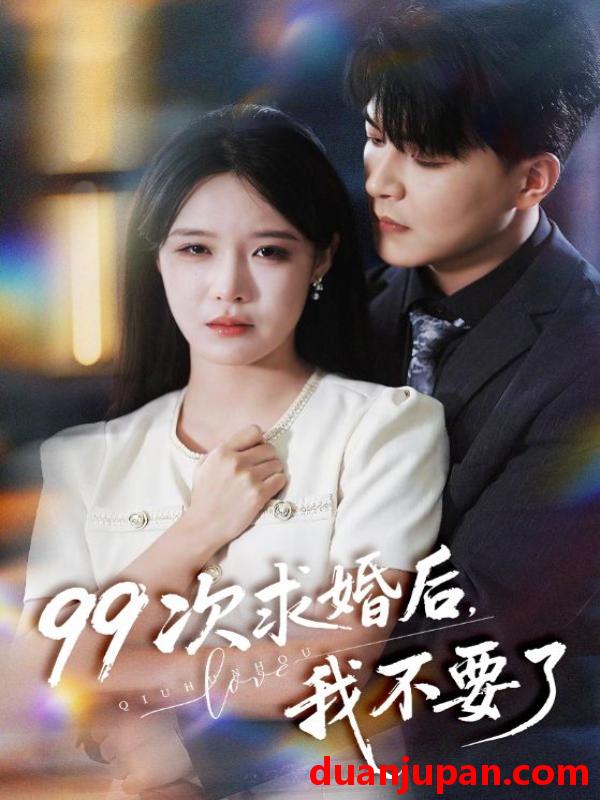 短剧 99次求婚后，我不要了&99次求婚后我不要了（70集）张紫淋&王昱凯