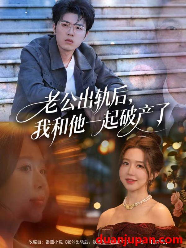 短剧 老公出轨后，我和他一起破产了＆前夫破产后，我东山再起&老公出轨后我和他一起破产了＆前夫破产后我东山再起（60集）伍雅露&郑铂瀚