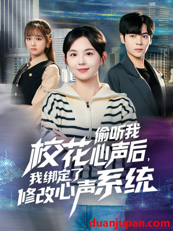 短剧 校花偷听我心声后，我绑定了修改心声系统&校花偷听我心声后我绑定了修改心声系统（55集）陈天玮