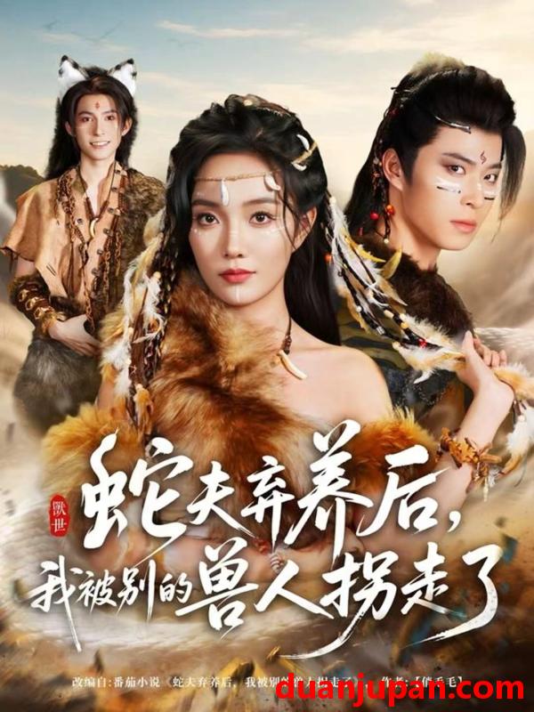 短剧 蛇夫弃养后我被别的兽人拐走了（60集）郭美林子＆齐宥澄