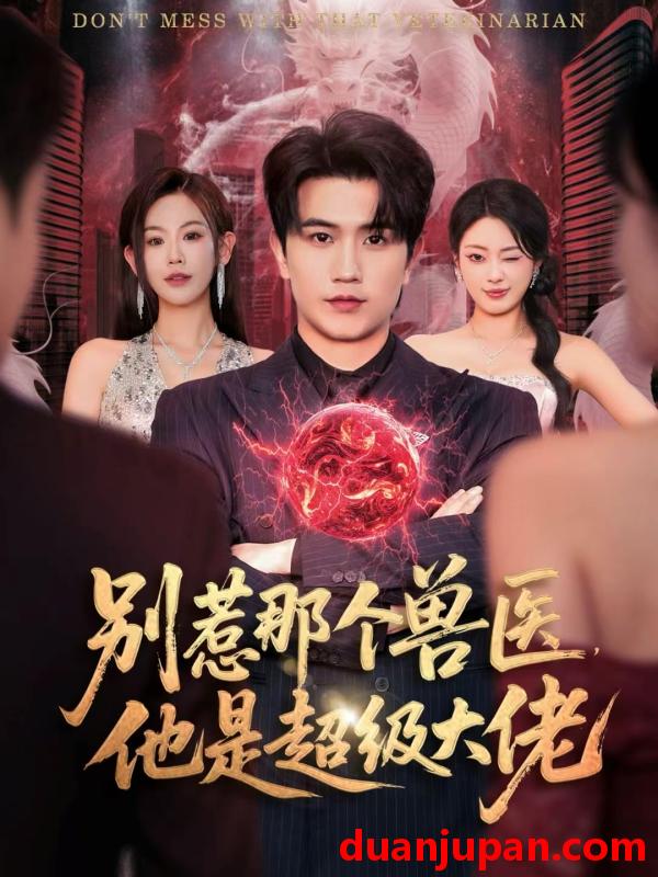 短剧 别惹那个兽医，他是超级大佬＆什么医仙，我只是兽医罢了&别惹那个兽医他是超级大佬＆什么医仙我只是兽医罢了（65集）李致逸＆赵珞姿