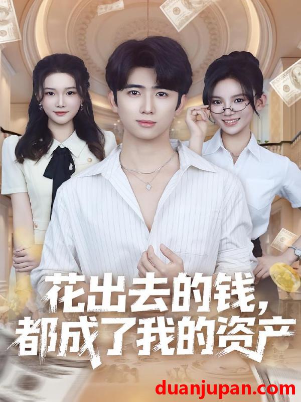 短剧 花出去的钱，都成了我的资产&花出去的钱都成了我的资产（80集）王廷予&余戬