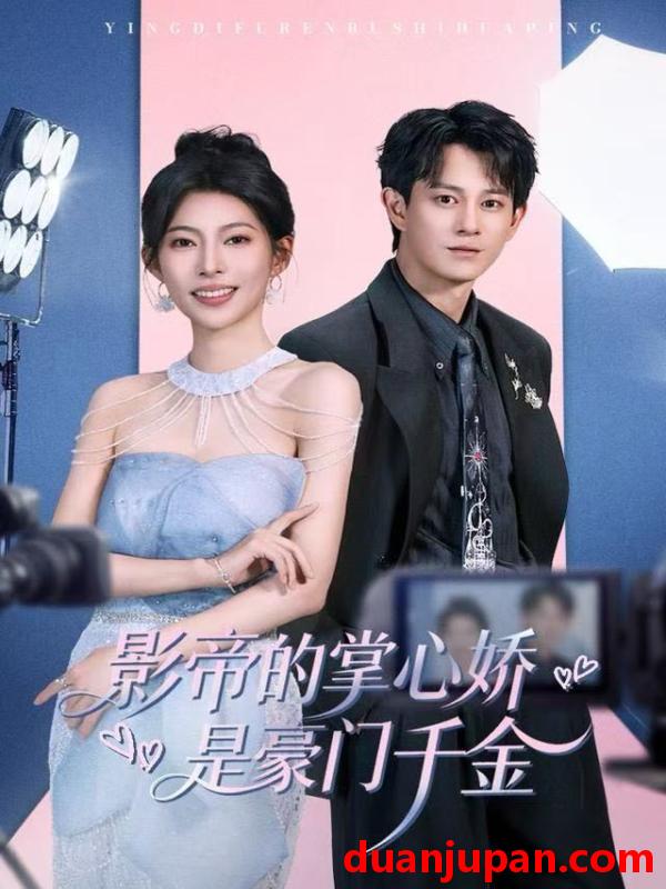 短剧 影帝的掌心娇是豪门千金（63集）董劭辉＆斯佳丽