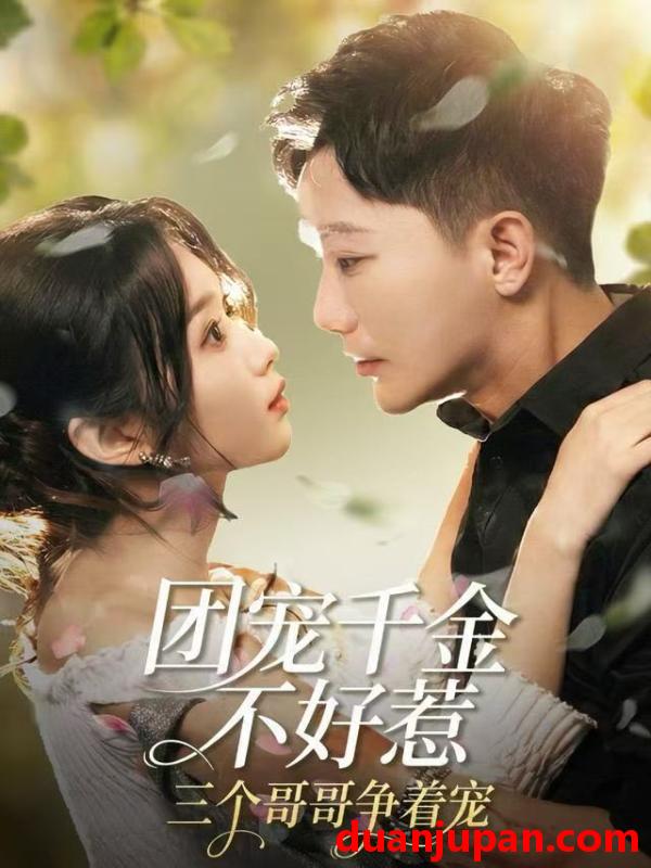 短剧 团宠千金不好惹，三个哥哥争着宠&团宠千金不好惹三个哥哥争着宠（69集）李永鑫＆周蓉倩