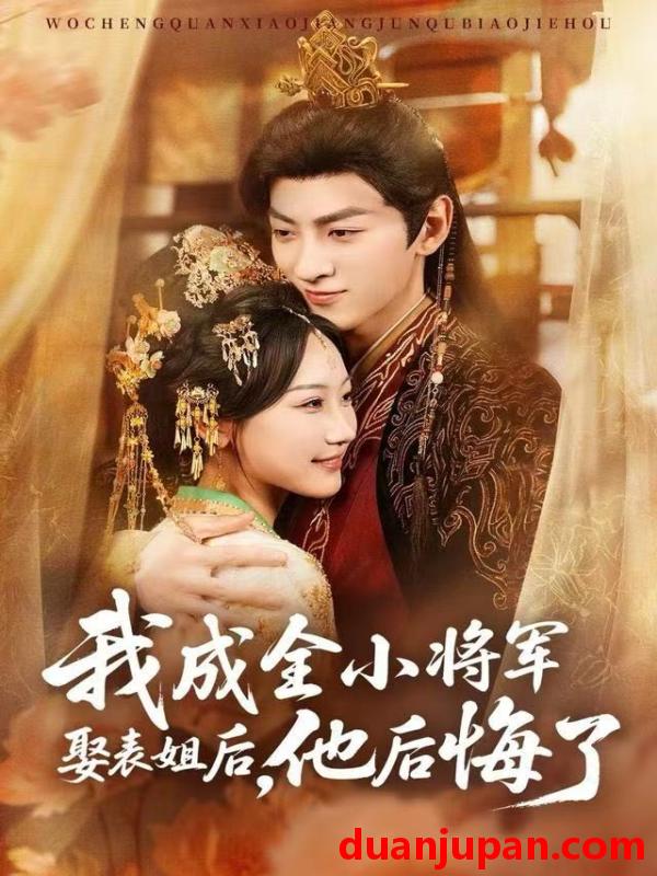 短剧 我成全小将军娶表姐后，他后悔了&我成全小将军娶表姐后他后悔了（57集）