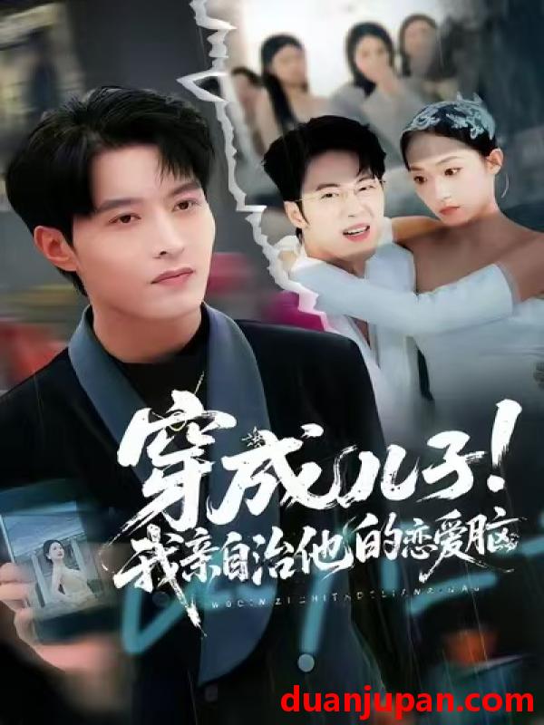 短剧 穿成儿子！我亲自治他的恋爱脑&穿成儿子我亲自治他的恋爱脑（65集）李瑶瑶&张宸硕&孙扬