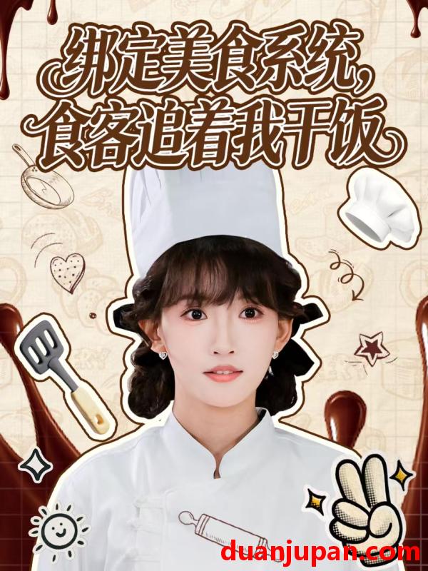 短剧 绑定美食系统，食客追着我干饭&绑定美食系统食客追着我干饭（80集）谢海青＆高梦雅