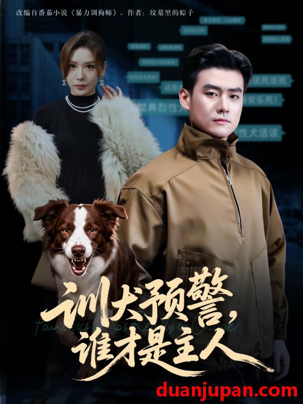 短剧 训犬预警，谁才是主人&训犬预警谁才是主人&我靠听懂狗说话当场打脸黑粉（55集）胡宗玺&夏梦