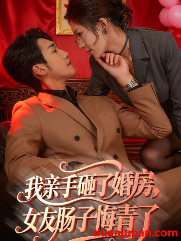 短剧 我亲手砸了婚房，女友肠子悔青了＆婚位之争&我亲手砸了婚房女友肠子悔青了＆婚位之争（60集）黄智慧＆许修萍