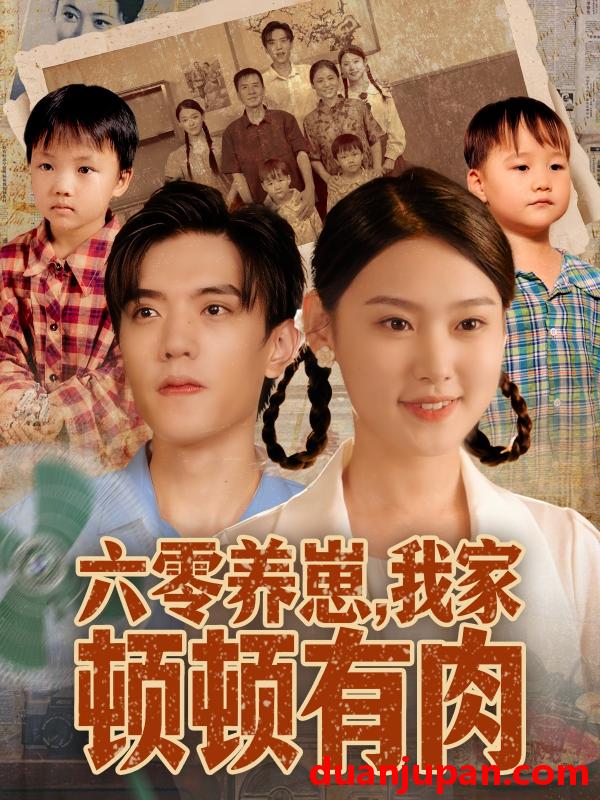 短剧 六零养崽，我家顿顿有肉&六零养崽我家顿顿有肉（61集）童子沩＆陈晓媞