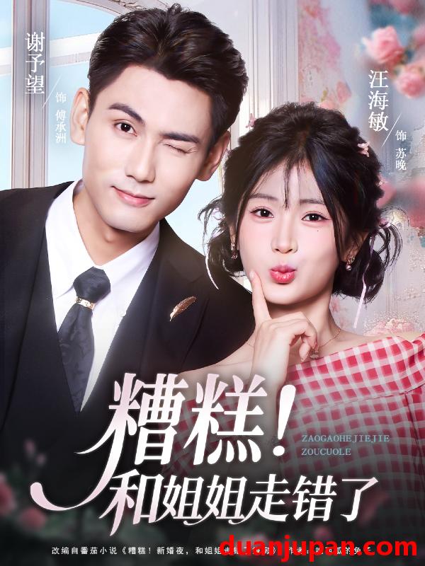 短剧 糟糕！和姐姐走错了&糟糕和姐姐走错了（124集）谢予望＆汪海敏