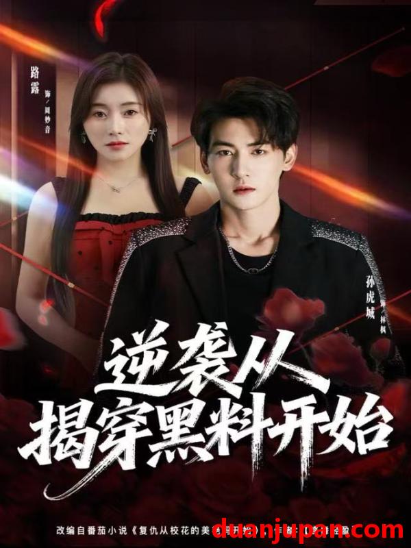 短剧 逆袭从揭穿黑料开始（80集）孙虎城＆路露