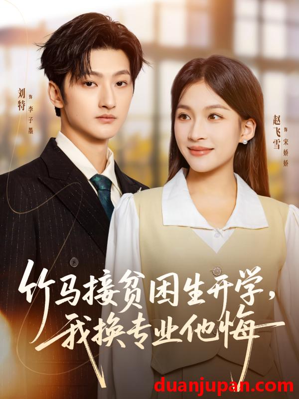 短剧 竹马接贫困生开学，我换专业他悔&竹马接贫困生开学我换专业他悔（60集）刘特＆赵飞雪