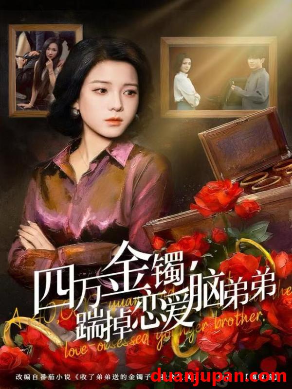 短剧 四万金镯踹掉恋爱脑弟弟（60集）翟欣然&薛帅琦