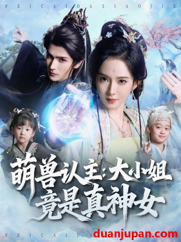 短剧 萌兽认主大小姐竟是真神女（80集）艾克力亚＆诗越越