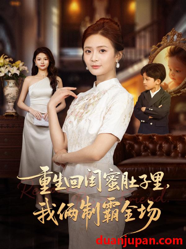 短剧 重生回闺蜜肚子里，我俩制霸全场＆真心错付后我和闺蜜联手虐渣&重生回闺蜜肚子里我俩制霸全场＆真心错付后我和闺蜜联手虐渣（62集）俊亦＆刘美娜