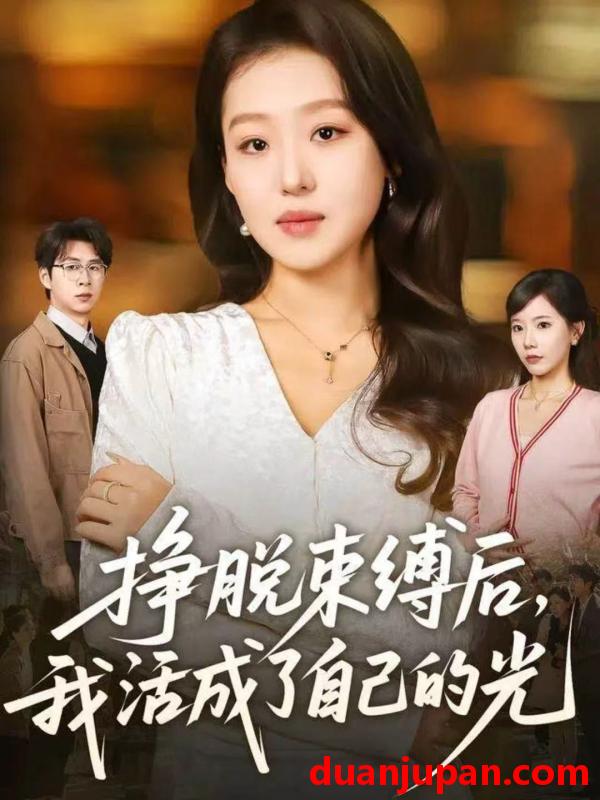 短剧 挣脱束缚后，我活成了自己的光&挣脱束缚后我活成了自己的光（60集）赵英男＆高威平