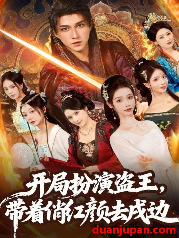 短剧 开局扮演盗王，带着俏红颜去戍边&开局扮演盗王带着俏红颜去戍边（76集）陈楚洹＆宼诗翊