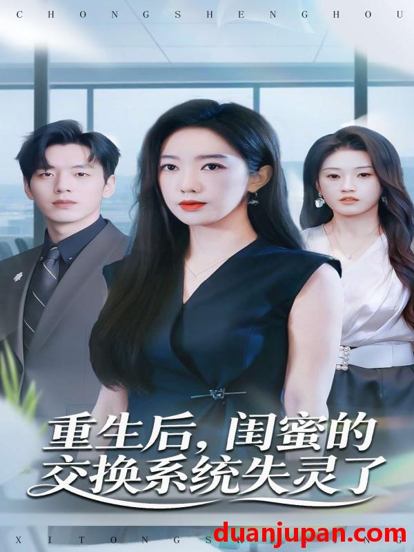 短剧 重生后，闺蜜的交换系统失灵了&重生后闺蜜的交换系统失灵了（80集）尼玛坚赞＆黄思宇