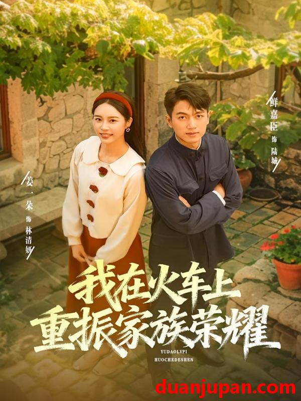 短剧 我在火车上重振家族荣耀（80集）鲜嘉臣&姜一朵