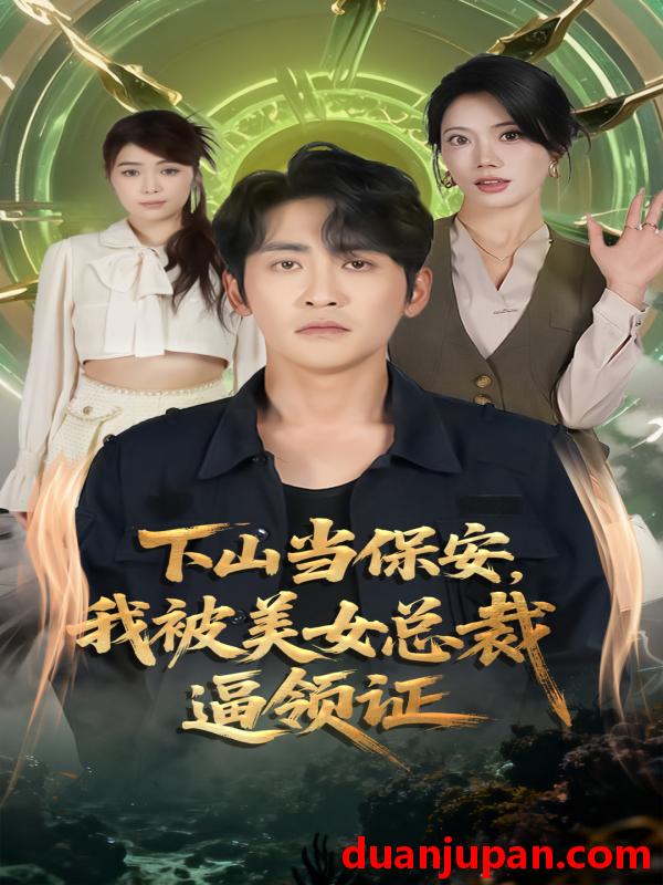 短剧 下山当保安，我被美女总裁逼领证&下山当保安我被美女总裁逼领证（60集）苏文文&高杨