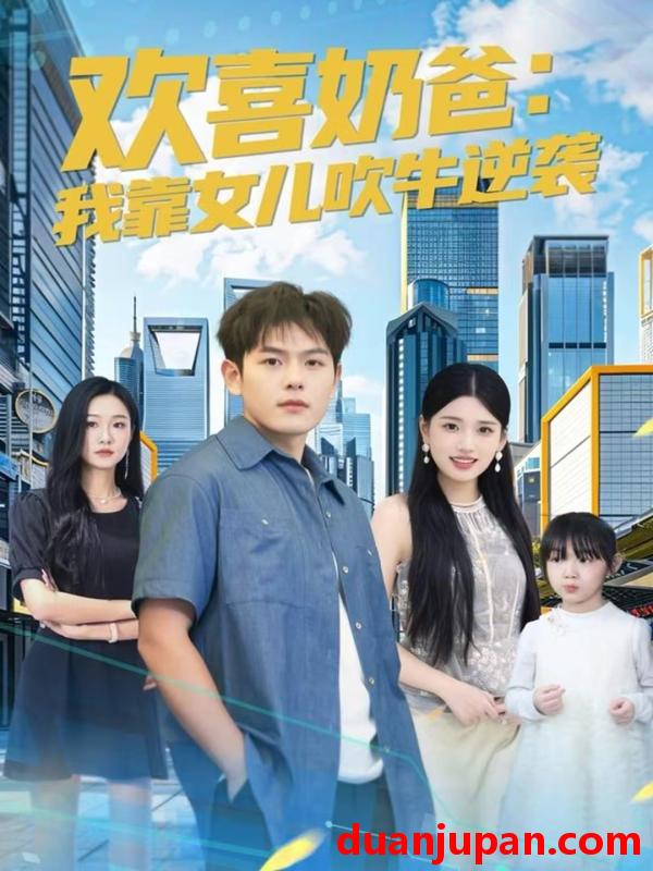 短剧 欢喜奶爸：我靠女儿吹牛逆袭（80集）郑晓甫＆安彤