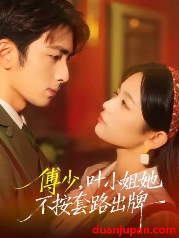 短剧 傅少，叶小姐她不按套路出牌&傅少叶小姐她不按套路出牌（52集）王欣滢＆叶林森