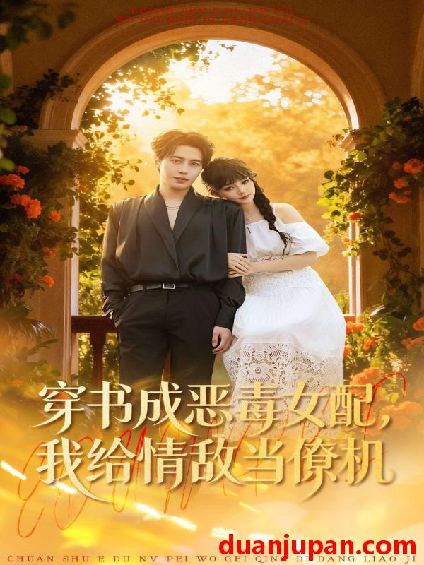 短剧 穿书成恶毒女配，我给情敌当僚机&穿书成恶毒女配我给情敌当僚机（100集）赵梦娜＆朱旌豪